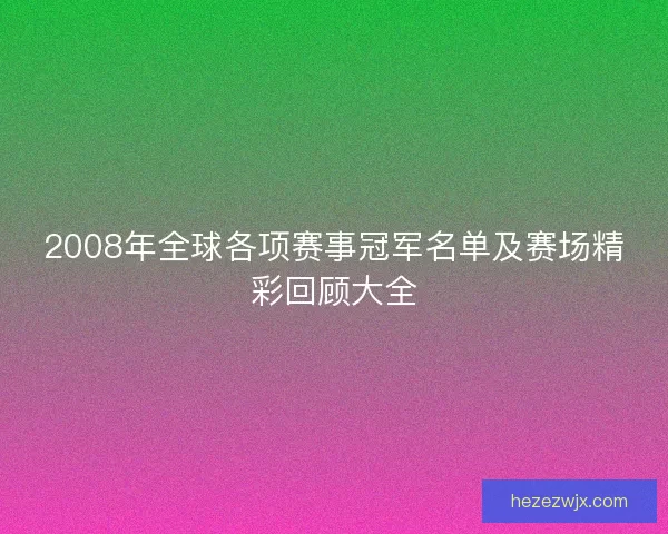2008年全球各项赛事冠军名单及赛场精彩回顾大全 2008年全球各项赛事冠军名单及赛场精彩回顾大全