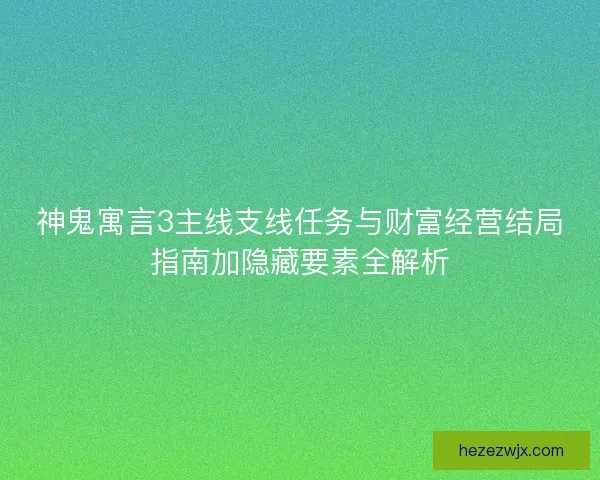神鬼寓言3主线支线任务与财富经营结局指南加隐藏要素全解析