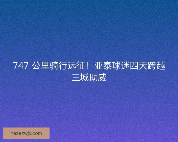 747 公里骑行远征！亚泰球迷四天跨越三城助威