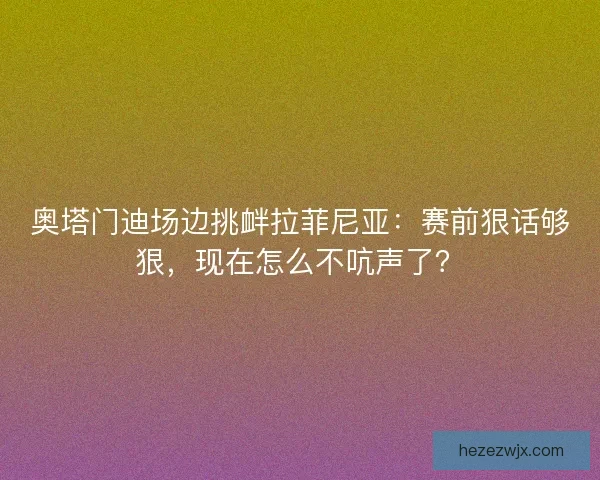 奥塔门迪场边挑衅拉菲尼亚：赛前狠话够狠，现在怎么不吭声了？