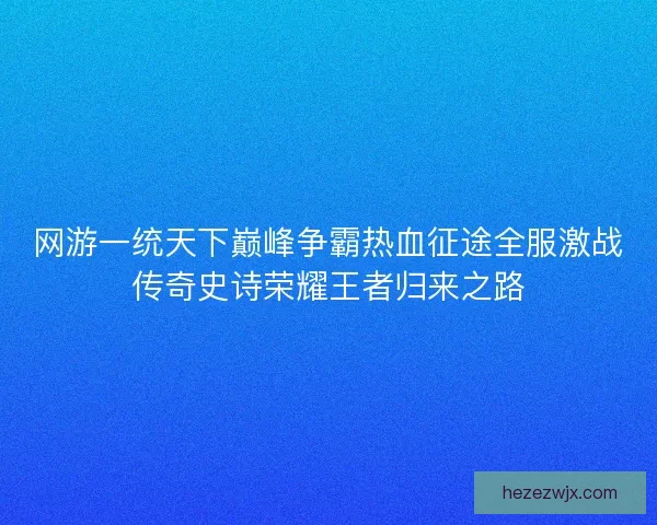 网游一统天下巅峰争霸热血征途全服激战传奇史诗荣耀王者归来之路