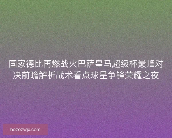 国家德比再燃战火巴萨皇马超级杯巅峰对决前瞻解析战术看点球星争锋荣耀之夜